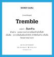 สั่นสะท้าน ภาษาอังกฤษ?, คำศัพท์ภาษาอังกฤษ สั่นสะท้าน แปลว่า tremble ประเภท V ตัวอย่าง เธอหนาวจนร่างกายสั่นสะท้านไปทั้งตัว เพิ่มเติม อาการสั่นเย็นเยือกเข้าหัวใจ ทำให้ครั่นคร้าม หรือสั่นไหวเพราะหนาวมาก หมวด V