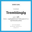 tremblingly แปลว่า?, คำศัพท์ภาษาอังกฤษ tremblingly แปลว่า ระรัว ประเภท ADV ตัวอย่าง นกคู่หนึ่งคู่จิกตีกันนัวเนีย ปีกทั้งสองคู่โบกระรัว จนไม่รู้ว่าปีกไหนเป็นของตัวไหน หมวด ADV