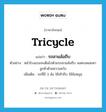 tricycle แปลว่า?, คำศัพท์ภาษาอังกฤษ tricycle แปลว่า รถสามล้อถีบ ประเภท N ตัวอย่าง หน้าโรงแรมจะเต็มไปด้วยรถสามล้อถีบ จอดรอคอยหาลูกค้าด้วยความหวัง เพิ่มเติม รถที่มี 3 ล้อ ใช้เท้าถีบ ใช้ล้อหมุน หมวด N