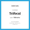 trifocal แปลว่า?, คำศัพท์ภาษาอังกฤษ trifocal แปลว่า ซึ่งมีสามส่วน ประเภท ADJ หมวด ADJ