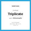 triplicate แปลว่า?, คำศัพท์ภาษาอังกฤษ triplicate แปลว่า ทำสำเนาสามฉบับ ประเภท VT หมวด VT