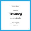 truancy แปลว่า?, คำศัพท์ภาษาอังกฤษ truancy แปลว่า การหนีโรงเรียน ประเภท N หมวด N