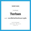 turban แปลว่า?, คำศัพท์ภาษาอังกฤษ turban แปลว่า หมวกที่คล้ายผ้าโพกหัวของชาวมุสลิม ประเภท N หมวด N