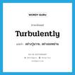 turbulently แปลว่า?, คำศัพท์ภาษาอังกฤษ turbulently แปลว่า อย่างวุ่นวาย, อย่างอลหม่าน ประเภท ADV หมวด ADV