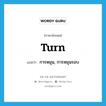 turn แปลว่า?, คำศัพท์ภาษาอังกฤษ turn แปลว่า การหมุน, การหมุนรอบ ประเภท N หมวด N