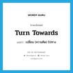 turn towards แปลว่า?, คำศัพท์ภาษาอังกฤษ turn towards แปลว่า เปลี่ยน (ความคิด) ไปทาง ประเภท PHRV หมวด PHRV