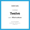 twelve แปลว่า?, คำศัพท์ภาษาอังกฤษ twelve แปลว่า ที่เป็นจำนวนสิบสอง ประเภท ADJ หมวด ADJ