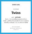 twins แปลว่า?, คำศัพท์ภาษาอังกฤษ twins แปลว่า ลูกฝาแฝด ประเภท N ตัวอย่าง น้าสาวของฉันมีลูกฝาแฝดหน้าตาน่ารักมาก เพิ่มเติม ลูกที่เกิดจากท้องแม่คนเดียวกัน ในระยะเวลาเดียวกันหรือใกล้กัน อาจเป็นแฝด 2 คน 3 คน หรือมากกว่านั้นก็ได้ หมวด N