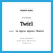 twirl แปลว่า?, คำศัพท์ภาษาอังกฤษ twirl แปลว่า วน, หมุนวน, หมุนรอบ, เวียนรอบ ประเภท VT หมวด VT