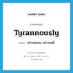 tyrannously แปลว่า?, คำศัพท์ภาษาอังกฤษ tyrannously แปลว่า อย่างข่มเหง, อย่างกดขี่ ประเภท N หมวด N