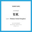 U.K. แปลว่า?, คำศัพท์ภาษาอังกฤษ U.K. แปลว่า คำย่อของ United Kingdom ประเภท ABBR หมวด ABBR