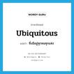 ubiquitous แปลว่า?, คำศัพท์ภาษาอังกฤษ ubiquitous แปลว่า ซึ่งมีอยู่ทุกหนทุกแห่ง ประเภท ADJ หมวด ADJ