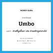 umbo แปลว่า?, คำศัพท์ภาษาอังกฤษ umbo แปลว่า ส่วนที่นูนขึ้นมา เช่น ส่วนสลักนูนกลางโล่ ประเภท N หมวด N