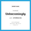 อย่างไม่เหมาะสม ภาษาอังกฤษ?, คำศัพท์ภาษาอังกฤษ อย่างไม่เหมาะสม แปลว่า unbecomingly ประเภท ADV หมวด ADV