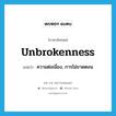 unbrokenness แปลว่า?, คำศัพท์ภาษาอังกฤษ unbrokenness แปลว่า ความต่อเนื่อง, การไม่ขาดตอน ประเภท N หมวด N