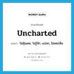 uncharted แปลว่า?, คำศัพท์ภาษาอังกฤษ uncharted แปลว่า ไม่คุ้นเคย, ไม่รู้จัก, แปลก, ไม่เคยเห็น ประเภท ADJ หมวด ADJ