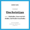 unchristian แปลว่า?, คำศัพท์ภาษาอังกฤษ unchristian แปลว่า ไม่ใช่คริสเตียน, ไม่เหมาะสมสำหรับคริสเตียน, ไม่เข้ากับหลักการของคริสเตียน ประเภท ADJ หมวด ADJ