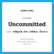 uncommitted แปลว่า?, คำศัพท์ภาษาอังกฤษ uncommitted แปลว่า ไม่ได้ผูกมัด, อิสระ, ไม่มีพันธะ, เป็นกลาง ประเภท ADJ หมวด ADJ