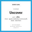 uncover แปลว่า?, คำศัพท์ภาษาอังกฤษ uncover แปลว่า เปลือย ประเภท V ตัวอย่าง ผู้ถูกสัมภาษณ์ได้เปลือยความในใจจนหมดสิ้น เพิ่มเติม ไม่มีอะไรปิดบัง หมวด V