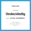 undecidedly แปลว่า?, คำศัพท์ภาษาอังกฤษ undecidedly แปลว่า อย่างลังเล, โดยยังไม่ตัดสินใจ ประเภท ADV หมวด ADV