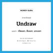 undraw แปลว่า?, คำศัพท์ภาษาอังกฤษ undraw แปลว่า เปิดออก, ดึงออก, แกะออก ประเภท VT หมวด VT