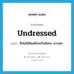 undressed แปลว่า?, คำศัพท์ภาษาอังกฤษ undressed แปลว่า ซึ่งไม่ได้จัดเตรียมเป็นพิเศษ, ธรรมดา ประเภท ADJ หมวด ADJ