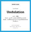 undulation แปลว่า?, คำศัพท์ภาษาอังกฤษ undulation แปลว่า ลอน ประเภท N ตัวอย่าง ภูเขาทั้ง 2 ลูกมีสภาพพื้นที่เป็นแบบลอนชัน เพิ่มเติม ส่วนที่มีลักษณะสูงๆ ต่ำๆ อย่างลูกคลื่นติดต่อสลับกันไปบนพื้นราบ หมวด N