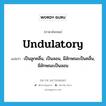 undulatory แปลว่า?, คำศัพท์ภาษาอังกฤษ undulatory แปลว่า เป็นลูกคลื่น, เป็นลอน, มีลักษณะเป็นคลื่น, มีลักษณะเป็นลอน ประเภท ADJ หมวด ADJ