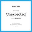 ที่ไม่ได้คาดไว้ ภาษาอังกฤษ?, คำศัพท์ภาษาอังกฤษ ที่ไม่ได้คาดไว้ แปลว่า unexpected ประเภท ADJ หมวด ADJ