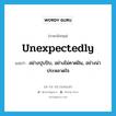 unexpectedly แปลว่า?, คำศัพท์ภาษาอังกฤษ unexpectedly แปลว่า อย่างปุบปับ, อย่างไม่คาดฝัน, อย่างน่าประหลาดใจ ประเภท ADV หมวด ADV