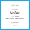 unfair แปลว่า?, คำศัพท์ภาษาอังกฤษ unfair แปลว่า อาธรรม ประเภท ADJ เพิ่มเติม ไม่เป็นธรรม, ไม่เที่ยงธรรม, ไม่ยุติธรรม หมวด ADJ