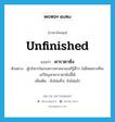 unfinished แปลว่า?, คำศัพท์ภาษาอังกฤษ unfinished แปลว่า คาราคาซัง ประเภท ADJ ตัวอย่าง ผู้บริหารในกรมการศาสนาเองก็รู้ดีว่า ไม่มีหนทางที่จะแก้ปัญหาคาราคาซังนี้ได้ เพิ่มเติม ยังไม่เสร็จ, ยังไม่แล้ว หมวด ADJ