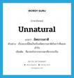 unnatural แปลว่า?, คำศัพท์ภาษาอังกฤษ unnatural แปลว่า ผิดธรรมชาติ ประเภท ADJ ตัวอย่าง เรื่องแบบนี้มันเป็นเรื่องผิดธรรมชาติเกินกว่าที่ผมจะเข้าใจ เพิ่มเติม ที่แปลกไปจากธรรมดาที่ควรจะเป็น หมวด ADJ