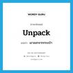 unpack แปลว่า?, คำศัพท์ภาษาอังกฤษ unpack แปลว่า เอาออกจากกระเป๋า ประเภท VI หมวด VI