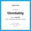 unreliably แปลว่า?, คำศัพท์ภาษาอังกฤษ unreliably แปลว่า กลอกกลับ ประเภท ADV ตัวอย่าง นักการเมืองบางคนชอบพูดจากลอกกลับ หมวด ADV