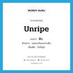 unripe แปลว่า?, คำศัพท์ภาษาอังกฤษ unripe แปลว่า ดิบ ประเภท ADJ ตัวอย่าง แม่ชอบกินมะม่วงดิบ เพิ่มเติม ยังไม่สุก หมวด ADJ