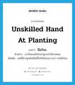 unskilled hand at planting แปลว่า?, คำศัพท์ภาษาอังกฤษ unskilled hand at planting แปลว่า มือร้อน ประเภท ADJ ตัวอย่าง เขาเป็นคนมือร้อนปลูกอะไรก็ตายหมด เพิ่มเติม คนที่มักปลูกต้นไม้ไม่ขึ้นหรือไม่งอกงามว่า คนมือร้อน หมวด ADJ