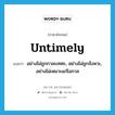 อย่างไม่ถูกกาละเทศะ, อย่างไม่ถูกจังหวะ, อย่างไม่เหมาะแก่โอกาส ภาษาอังกฤษ?, คำศัพท์ภาษาอังกฤษ อย่างไม่ถูกกาละเทศะ, อย่างไม่ถูกจังหวะ, อย่างไม่เหมาะแก่โอกาส แปลว่า untimely ประเภท ADV หมวด ADV