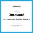 untoward แปลว่า?, คำศัพท์ภาษาอังกฤษ untoward แปลว่า ซึ่งไม่เหมาะสม, ซึ่งไม่ถูกต้อง, ซึ่งไม่สมควร ประเภท ADJ หมวด ADJ