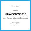 unwholesome แปลว่า?, คำศัพท์ภาษาอังกฤษ unwholesome แปลว่า ซึ่งอ่อนแอ, ซึ่งมีสุขภาพไม่แข็งแรง, อ่อนแอ ประเภท ADJ หมวด ADJ