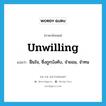 unwilling แปลว่า?, คำศัพท์ภาษาอังกฤษ unwilling แปลว่า ฝืนใจ, ซึ่งถูกบังคับ, จำยอม, จำทน ประเภท ADJ หมวด ADJ