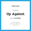 ประสบปัญหา ภาษาอังกฤษ?, คำศัพท์ภาษาอังกฤษ ประสบปัญหา แปลว่า up against ประเภท IDM หมวด IDM