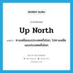 up North แปลว่า?, คำศัพท์ภาษาอังกฤษ up North แปลว่า ทางเหนือของประเทศหรือโลก, ไปทางเหนือของประเทศหรือโลก ประเภท IDM หมวด IDM