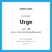 เร้า ภาษาอังกฤษ?, คำศัพท์ภาษาอังกฤษ เร้า แปลว่า urge ประเภท V ตัวอย่าง เด็กๆ มักเร้าให้พ่อแม่ซื้อของเล่นให้ หมวด V