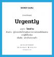 urgently แปลว่า?, คำศัพท์ภาษาอังกฤษ urgently แปลว่า โดยด่วน ประเภท ADV ตัวอย่าง ผู้ประสบภัยน้ำท่วมต้องการความช่วยเหลือโดยด่วนจากผู้ที่เกี่ยวข้อง เพิ่มเติม อย่างรีบเร่งรวดเร็ว หมวด ADV