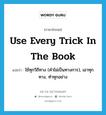 use every trick in the book แปลว่า?, คำศัพท์ภาษาอังกฤษ use every trick in the book แปลว่า ใช้ทุกวิถีทาง (คำไม่เป็นทางการ), เอาทุกทาง, ทำทุกอย่าง ประเภท IDM หมวด IDM