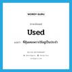 used แปลว่า?, คำศัพท์ภาษาอังกฤษ used แปลว่า ที่คุ้นเคยเพราะใช้อยู่เป็นประจำ ประเภท ADJ หมวด ADJ