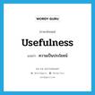 usefulness แปลว่า?, คำศัพท์ภาษาอังกฤษ usefulness แปลว่า ความเป็นประโยชน์ ประเภท N หมวด N