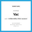 vac แปลว่า?, คำศัพท์ภาษาอังกฤษ vac แปลว่า ช่วงปิดภาคเรียน (คำย่อ vacation) ประเภท ABBR หมวด ABBR