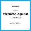 vaccinate against แปลว่า?, คำศัพท์ภาษาอังกฤษ vaccinate against แปลว่า ใช้วัคซีนป้องกัน ประเภท PHRV หมวด PHRV